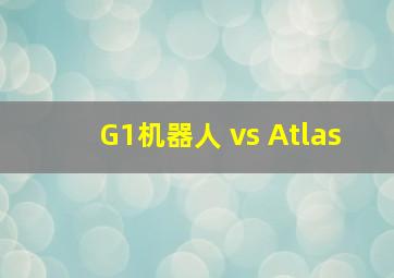 G1机器人 vs Atlas